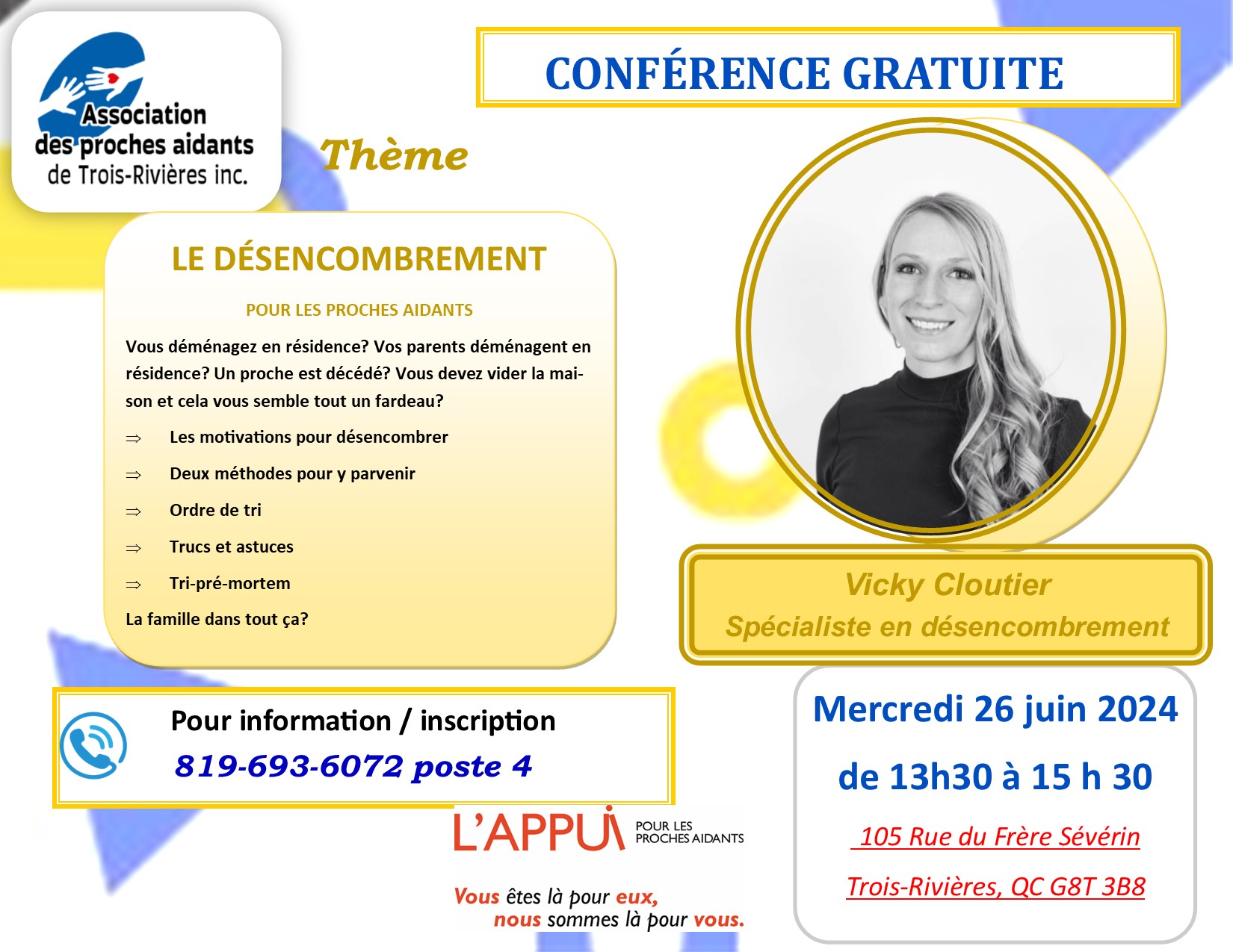 CONFÉRENCE GRATUITE Conférencière Vicky Cloutier Spécialiste en désencombrement thème: LE DÉSENCOMBREMENT POUR LES PROCHES AIDANTS Mercredi 26 juin 2024 de 13h30 à 15 h 30 105 Rue du Frère Sévérin Trois-Rivières, QC G8T 3B8  Le désencombrement semble devenir un sujet de plus en plus à la mode. Mais qui ose vraiment s'y attaquer ? Lors de cette conférence, je vous accompagne à comprendre pourquoi nous accumulons, comment réussir à désencombrer étape par étape à l'aide de moyens concrets Des événements de vie