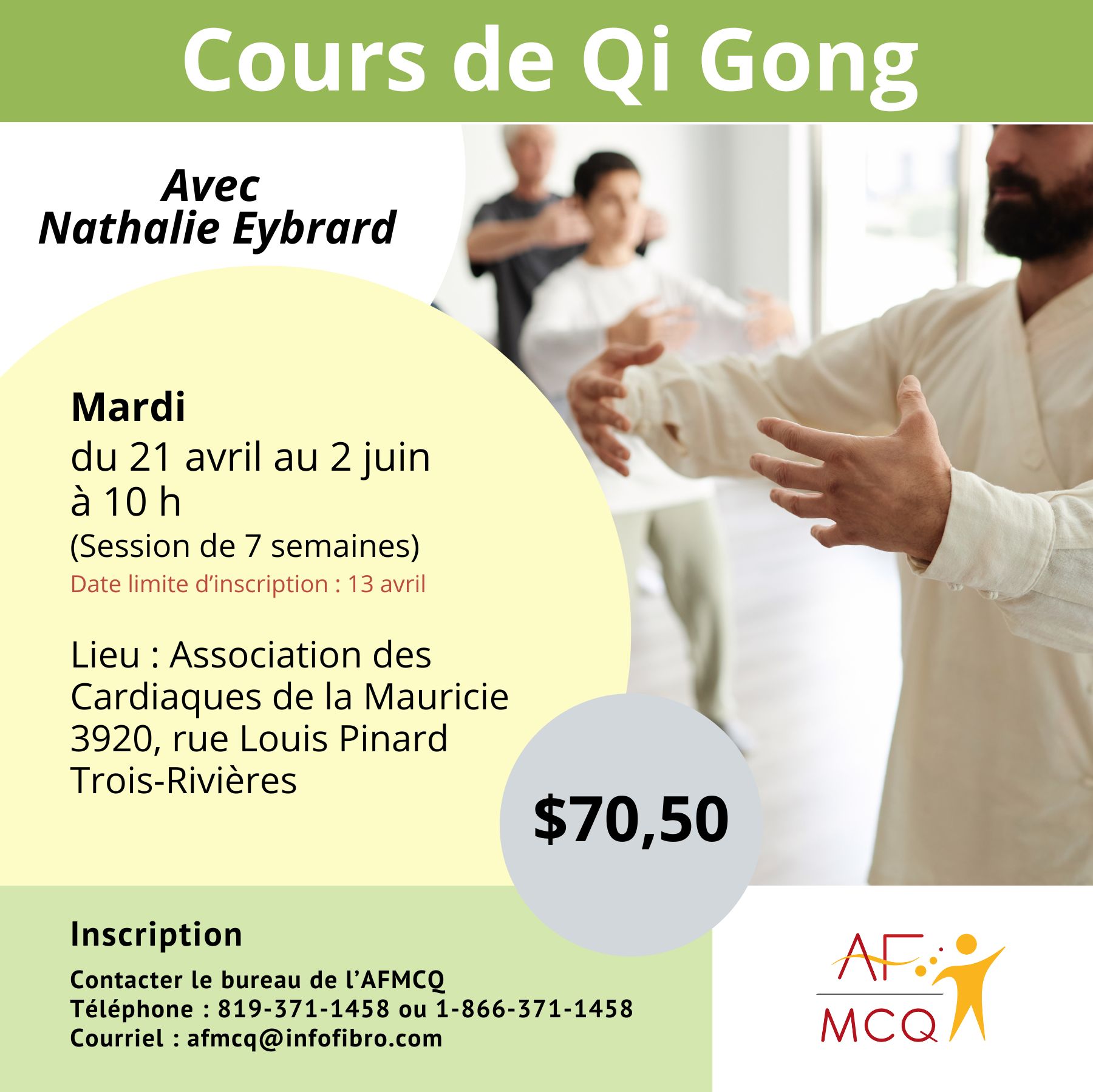 L'Association de la fibromyalgie Mauricie/Centre-du-Québec vous invite à participer au cours de Qi-Gong en collaboration avec l'Association des Cardiaques de la Mauricie, mardi du 21 avril au 2 juin à 10h00. Coût pour les membres: 70,50$ (7 semaines). Endroit: 3920, rue Louis Pinard à Trois-Rivières. Inscription: 819-371-1458.