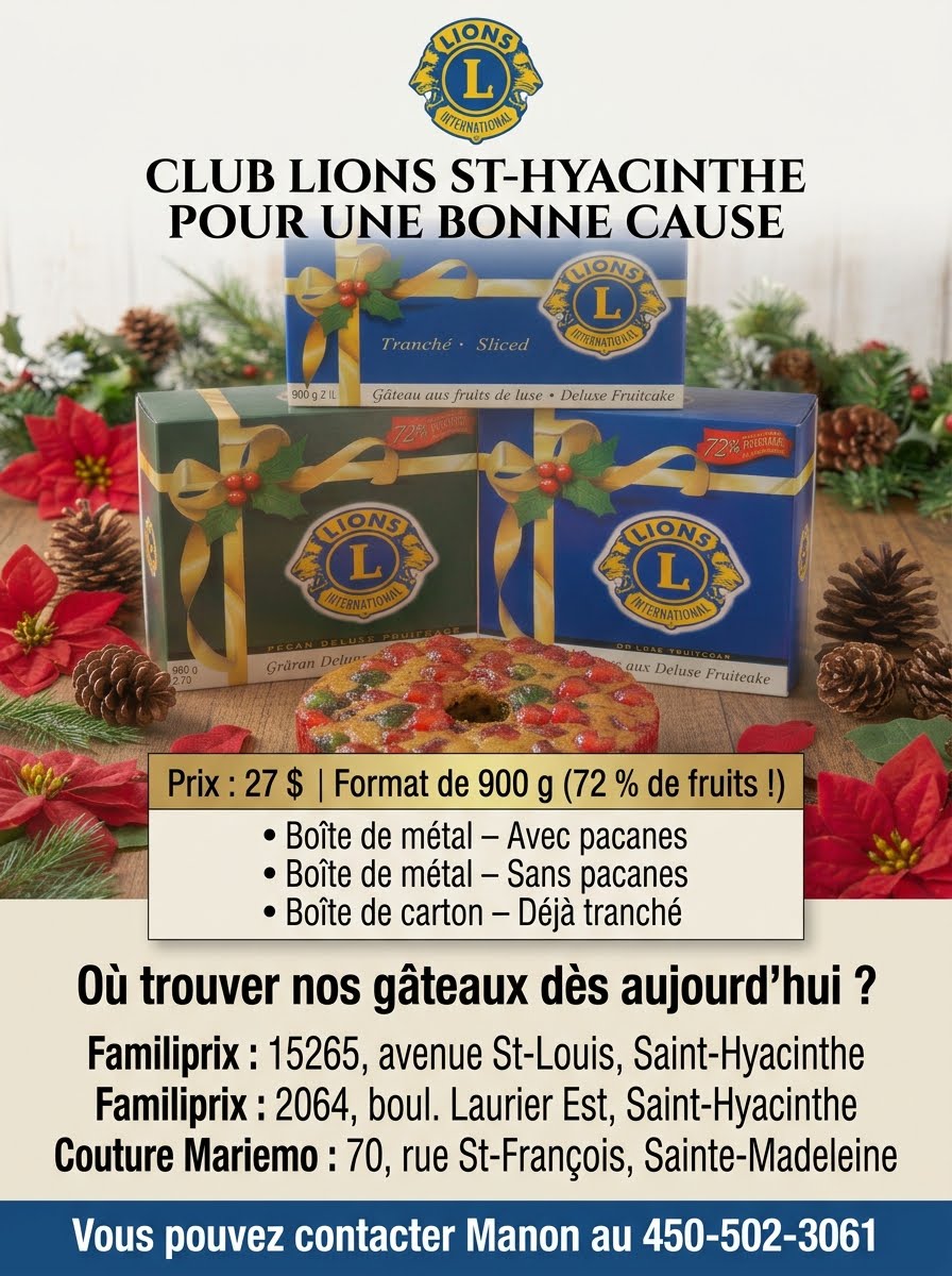 LES TRADITIONNELS GÂTEAUX LIONS -27$ -900g -72% de Fruits -Boîte de Métal -Avec/Sans Pacanes -Tranchés boîte carton; sont maintenant DISPONIBLES aux FAMILIPRIX : 15265 ave St-Louis et 2064 bl. Laurier Est et à Ste-Madeleine COUTURE MARIEMO. Nous serons au RONA les 7-8-13-14-15-19-20-21-22-26-27-28 novembre. POUR INFOS Manon cell 450-502-3061. Merci de nous aider à faire la différence.